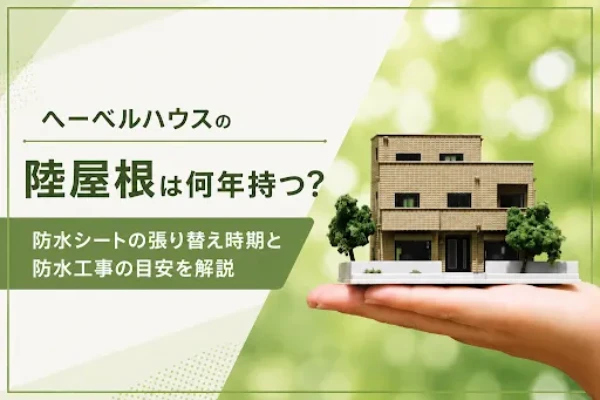 ヘーベルハウスの陸屋根は何年もつ？防水シートの張り替え時期と防水工事の目安を解説サムネイル